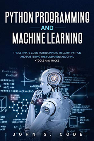 PYTHON PROGRAMMING AND MACHINE LEARNING: The ultimate guide for beginners to learn Python and mastering the fundamentals of ML + tools and tricks.
