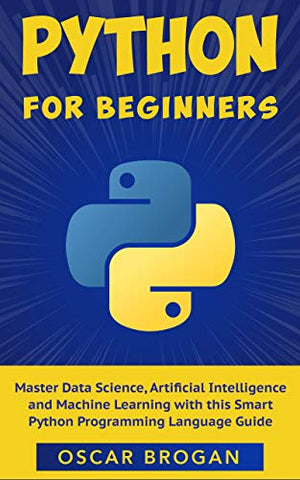 Python for Beginners: Master Data Science, Artificial Intelligence and Machine Learning with this Smart Python Programming Language Guide